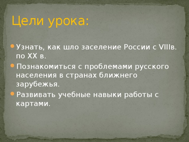 Цели урока: Узнать, как шло заселение России с VIIIв. по XX в. Познакомиться с проблемами русского населения в странах ближнего зарубежья. Развивать учебные навыки работы с картами. 