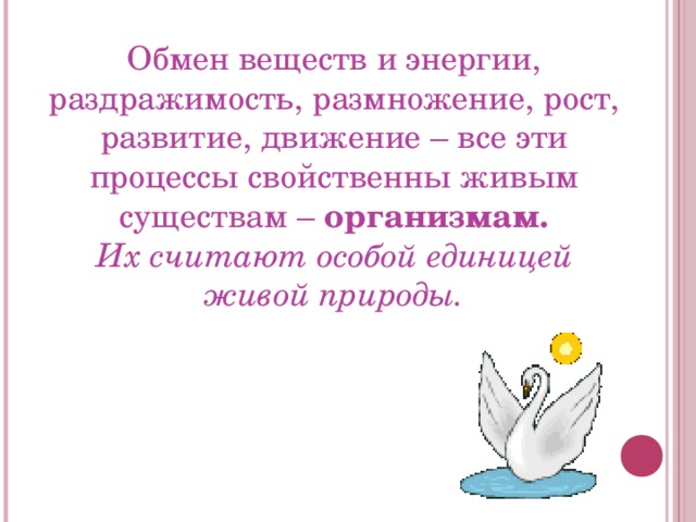 Обмен веществ и энергии, раздражимость, размножение, рост, развитие, движение – все эти процессы свойственны живым существам – организмам.  Их считают особой единицей живой природы. 