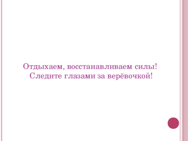 Отдыхаем, восстанавливаем силы!  Следите глазами за верёвочкой! 