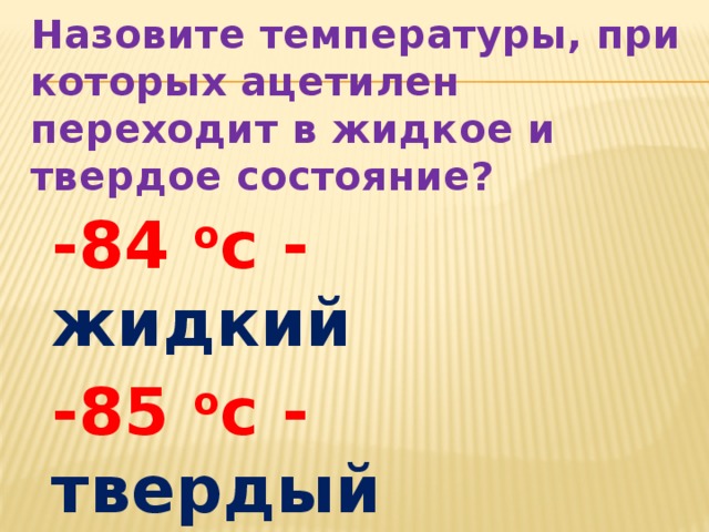 Назовите температуры, при которых ацетилен переходит в жидкое и твердое состояние? -84 o c - жидкий  -85 o c - твердый 