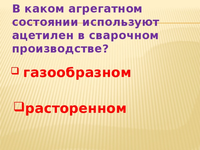 В каком агрегатном состоянии используют ацетилен в сварочном производстве?  газообразном расторенном 