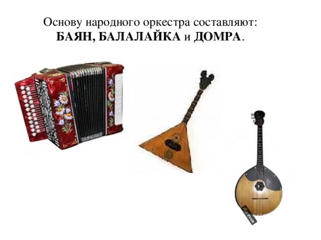 Основу народного оркестра составляют: БАЯН, БАЛАЛАЙКА и ДОМРА . 