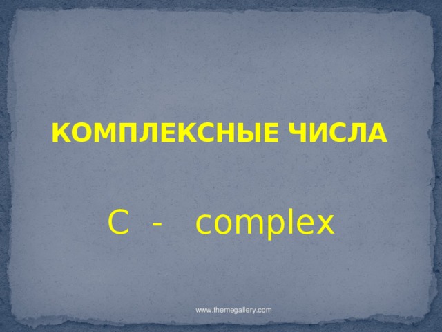 КОМПЛЕКСНЫЕ ЧИСЛА C - complex www.themegallery.com 