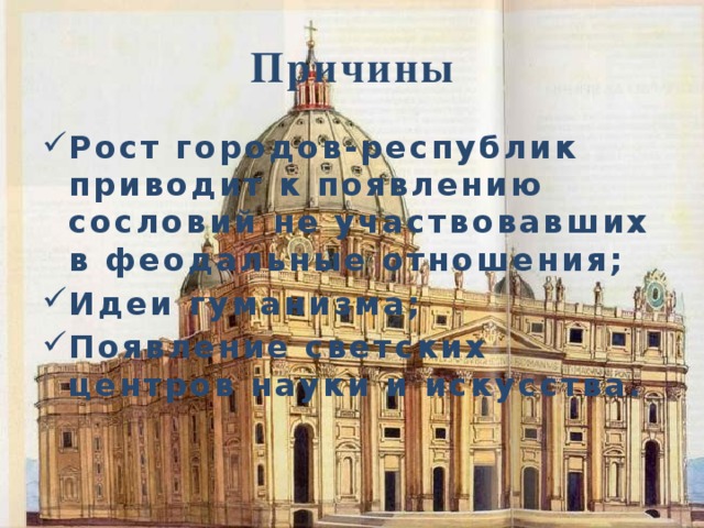 Причины Рост городов-республик приводит к появлению сословий не участвовавших в феодальные отношения; Идеи гуманизма; Появление светских центров науки и искусства. 