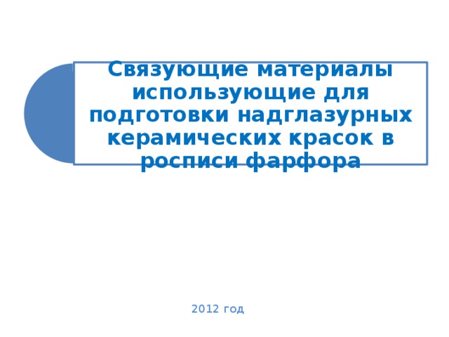 Связующие материалы использующие для подготовки надглазурных керамических красок в росписи фарфора 2012 год 2012 год  