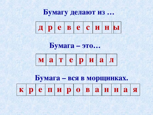 Бумагу делают из … д р е в е с и н ы Бумага – это… м а т е р и а л Бумага – вся в морщинках. к р е п и р о в а н н а я 