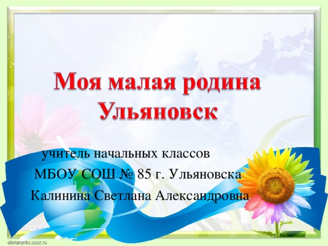  учитель начальных классов  МБОУ СОШ № 85 г. Ульяновска Калинина Светлана Александровна 