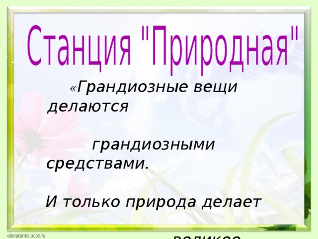 « Грандиозные вещи делаются грандиозными средствами. И только природа делает великое даром.» Александр Иванович Герцен.   