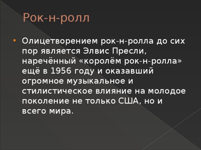 Рок-н-ролл Олицетворением рок-н-ролла до сих пор является Элвис Пресли, наречённый «королём рок-н-ролла» ещё в 1956 году и оказавший огромное музыкальное и стилистическое влияние на молодое поколение не только США, но и всего мира. 