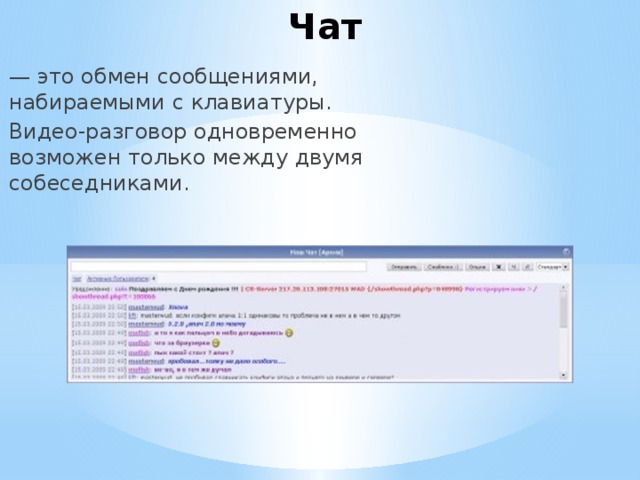 Чат — это обмен сообщениями, набираемыми с клавиатуры. Видео-разговор одновременно возможен только между двумя собеседниками. 