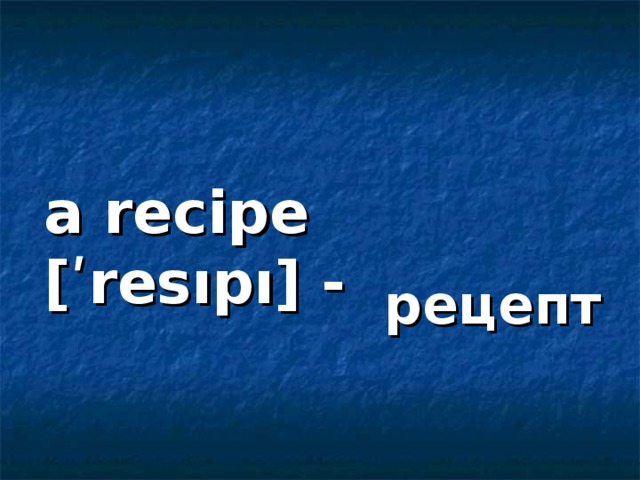 a recipe [ʹresıpı] -  рецепт 