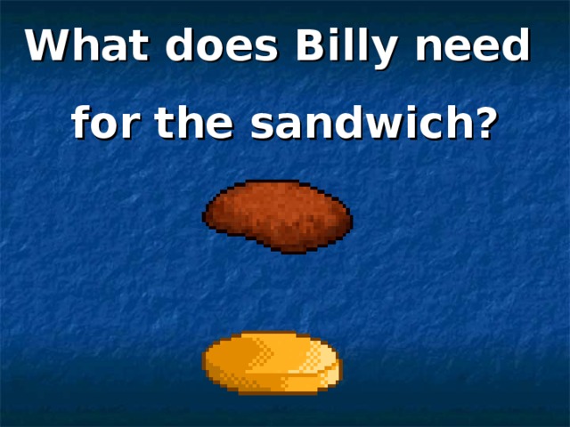 What does Billy need for the sandwich? 