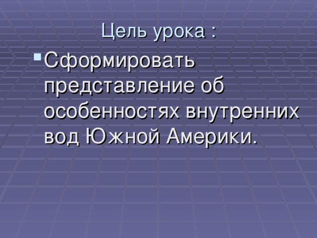 Цель урока : Сформировать представление об особенностях внутренних вод Южной Америки. 