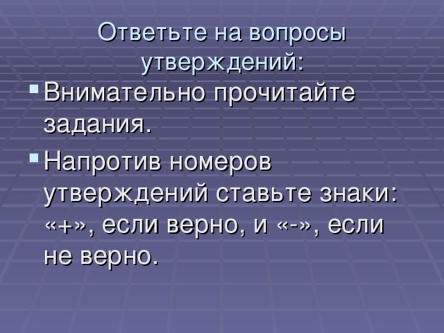 Ответьте на вопросы утверждений: Внимательно прочитайте задания. Напротив номеров утверждений ставьте знаки: «+», если верно, и «-», если не верно. 