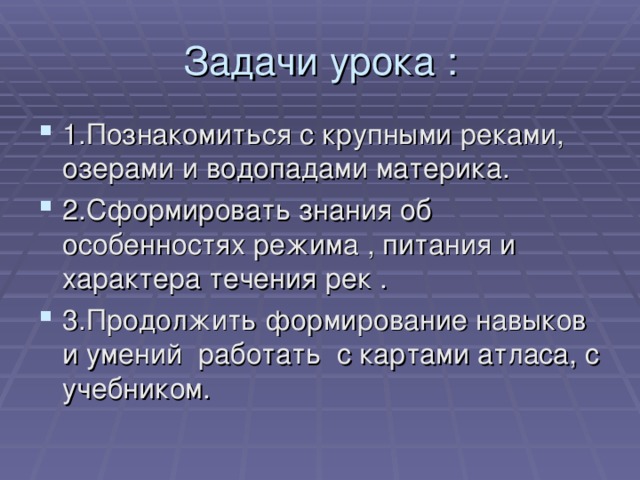 Задачи урока : 1.Познакомиться с крупными реками, озерами и водопадами материка. 2.Сформировать знания об особенностях режима , питания и характера течения рек . 3.Продолжить формирование навыков и умений работать с картами атласа, с учебником. 