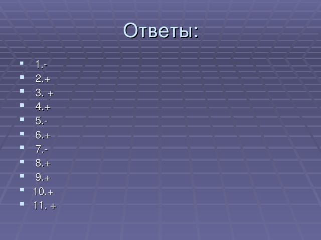 Ответы:  1.-  2.+  3. +  4.+  5.-  6.+  7.-  8.+  9.+  10.+  11. + 