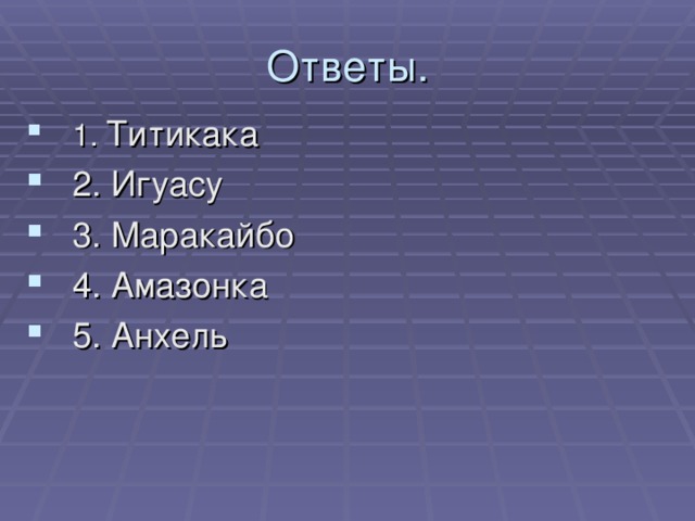 Ответы. 1. Титикака 2. Игуасу 3. Маракайбо 4. Амазонка 5. Анхель 