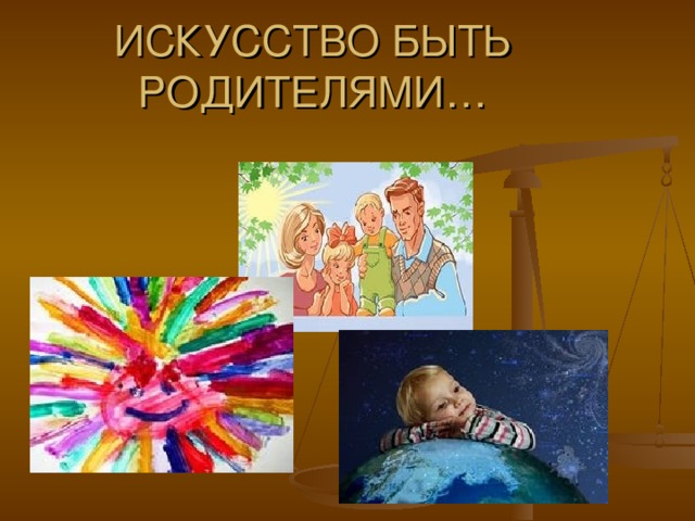 ИСКУССТВО БЫТЬ РОДИТЕЛЯМИ… 
