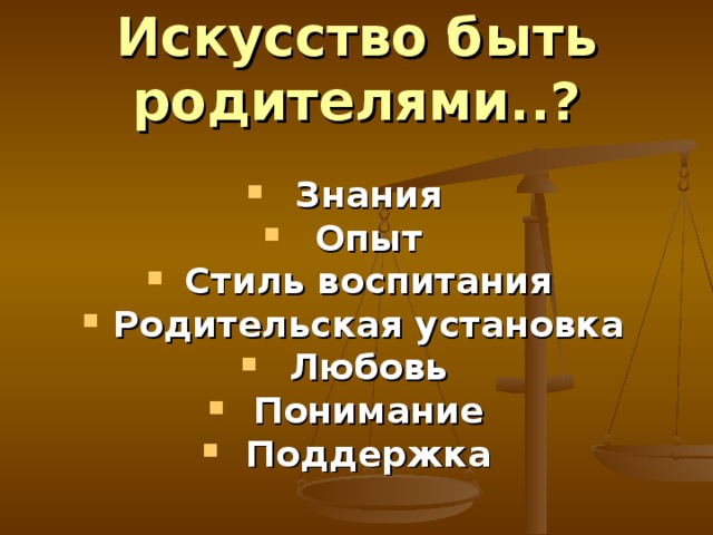 Искусство  быть родителями..?  Знания Опыт Стиль воспитания Родительская установка Любовь Понимание Поддержка   