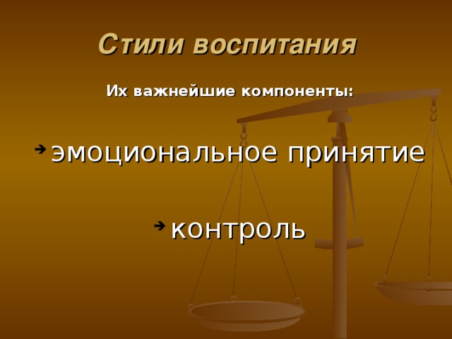 Стили воспитания Их важнейшие компоненты: эмоциональное принятие контроль 