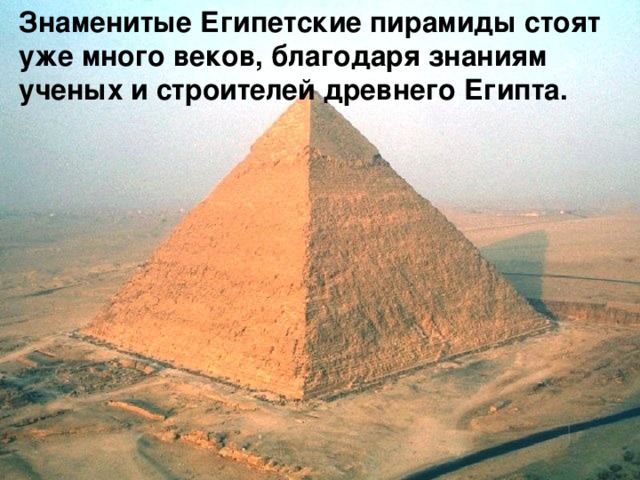 Знаменитые Египетские пирамиды стоят уже много веков, благодаря знаниям ученых и строителей древнего Египта. 