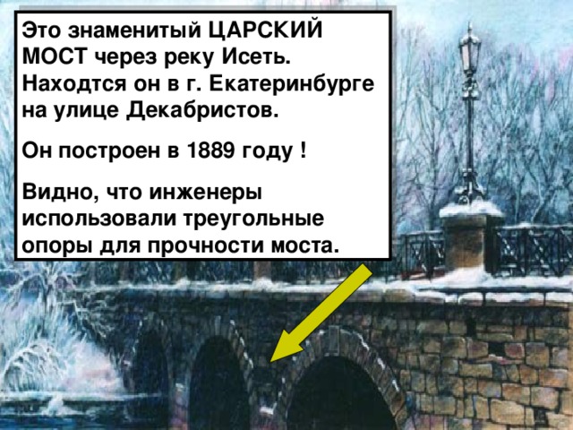 Это знаменитый ЦАРСКИЙ МОСТ через реку Исеть. Находтся он в г. Екатеринбурге на улице Декабристов. Он построен в 1889 году ! Видно, что инженеры использовали треугольные опоры для прочности моста. 