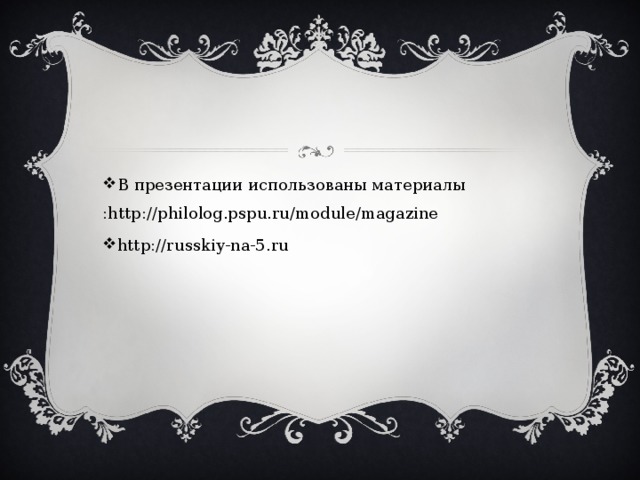 В презентации использованы материалы :http://philolog.pspu.ru/module/magazine http://russkiy-na-5.ru 