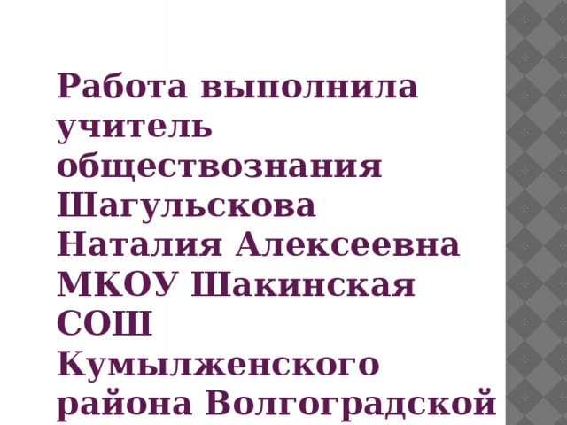 Работа выполнила учитель обществознания Шагульскова Наталия Алексеевна МКОУ Шакинская СОШ Кумылженского района Волгоградской области 