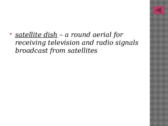 satellite dish – a round aerial for receiving television and radio signals broadcast from satellites 