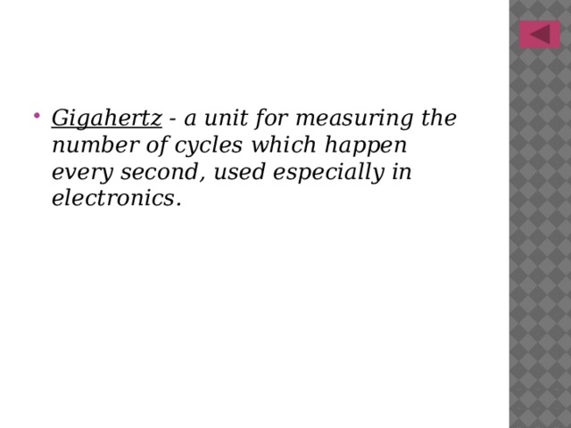 Gigahertz - a unit for measuring the number of cycles which happen every second, used especially in electronics. 