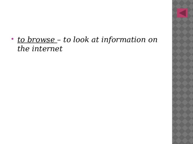 to browse – to look at information on the internet 