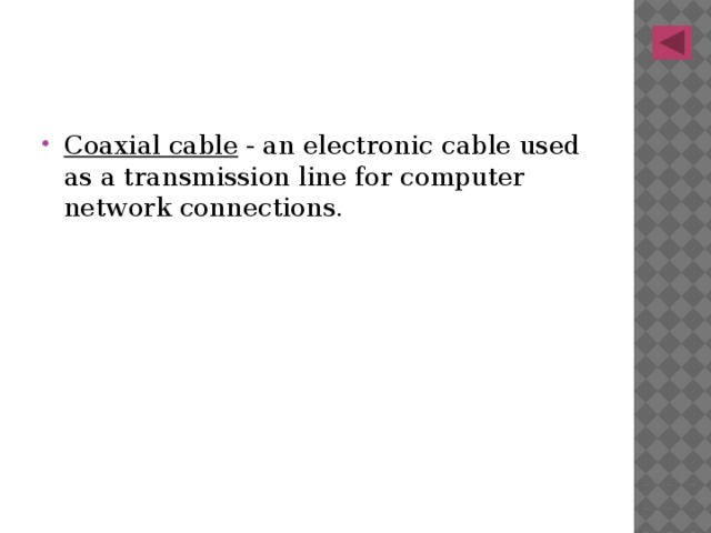 Coaxial cable - an electronic cable used as a transmission line for computer network connections. 