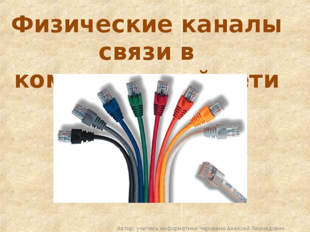 Физические каналы связи в компьютерной сети Автор: учитель информатики Чернавин Алексей Леонидович 