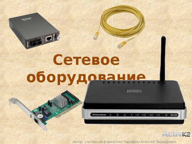 Сетевое оборудование Автор: учитель информатики Чернавин Алексей Леонидович 