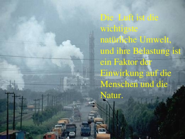 Die Luft ist die wichtigste natürliche Umwelt, und ihre Belastung ist ein Faktor der Einwirkung auf die Menschen und die Natur. 