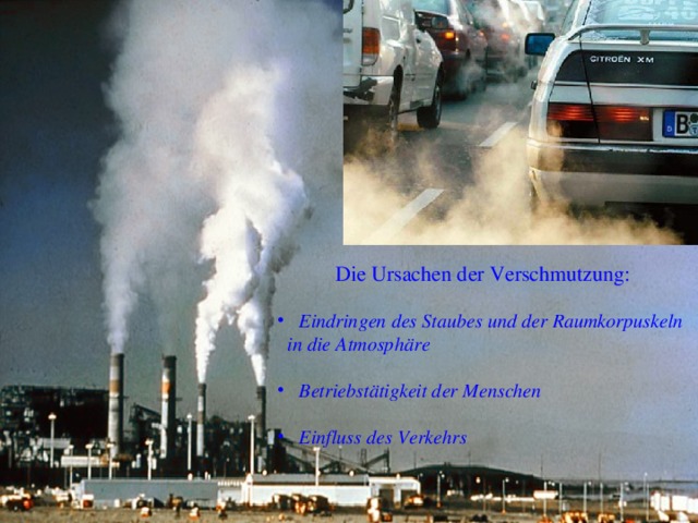 Die Ursachen der Verschmutzung:  Eindringen des Staubes und der Raumkorpuskeln  in die Atmosphäre   Betriebstätigkeit der Menschen   Einfluss des Verkehrs 