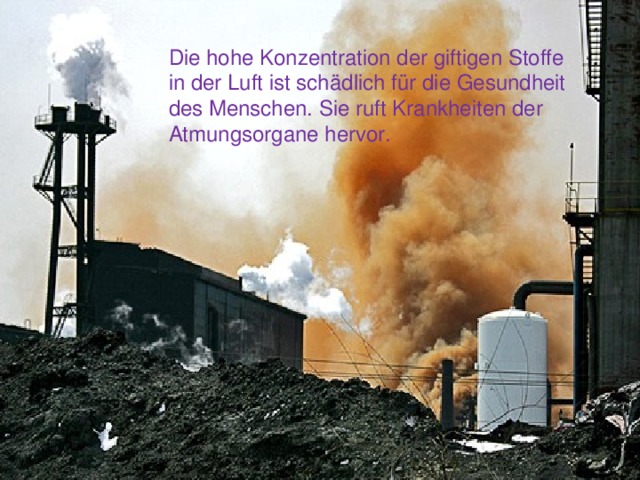 Die hohe Konzentration der giftigen Stoffe in der Luft ist schädlich für die Gesundheit des Menschen. Sie ruft Krankheiten der Atmungsorgane hervor. 