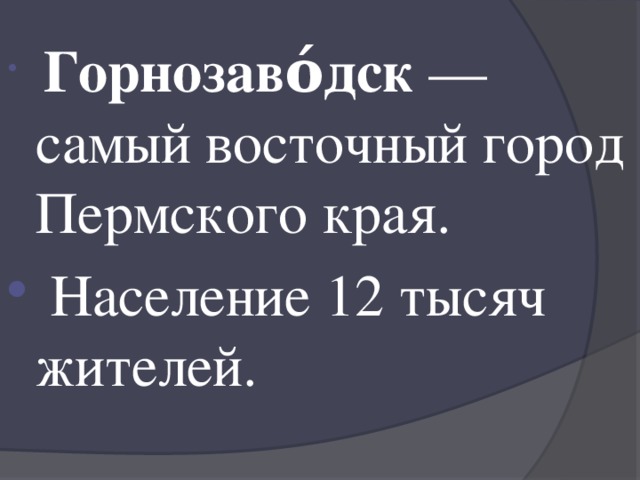  Горнозаво́дск  — самый восточный город Пермского края.  Население 12 тысяч жителей. 