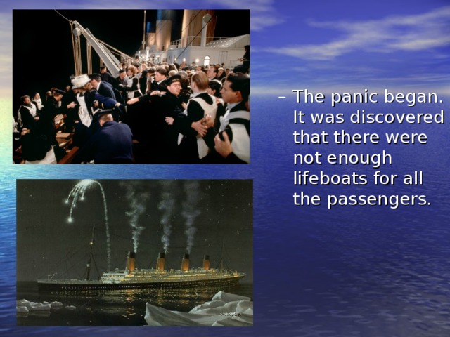 The panic began. It was discovered that there were not enough lifeboats for all the passengers. The panic began. It was discovered that there were not enough lifeboats for all the passengers. 