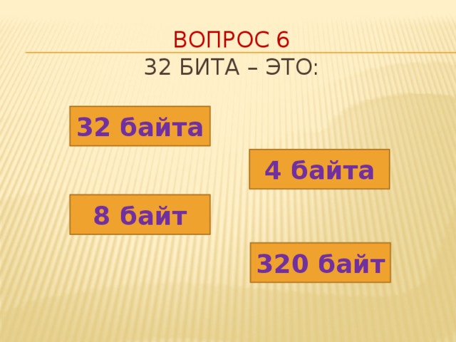 Вопрос 6  32 бита – это: 32 байта 4 байта 8 байт 320 байт 