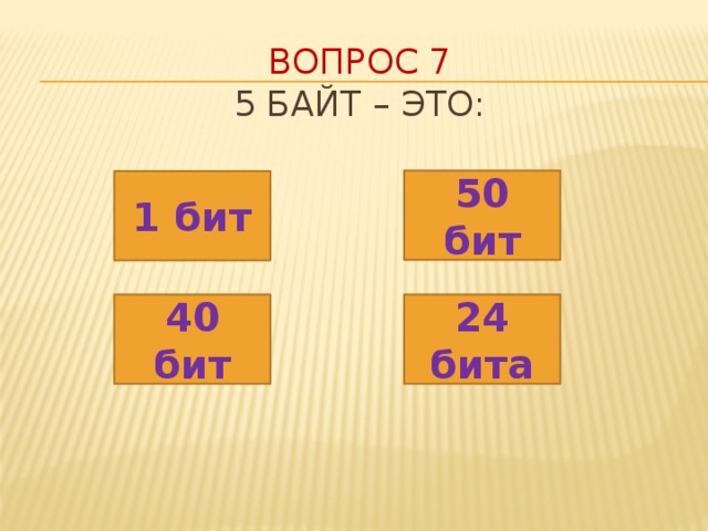 Вопрос 7  5 байт – это: 50 бит 1 бит 24 бита 40 бит 