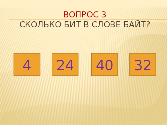 Вопрос 3  Сколько бит в слове БАЙТ? 32 4 24 40 