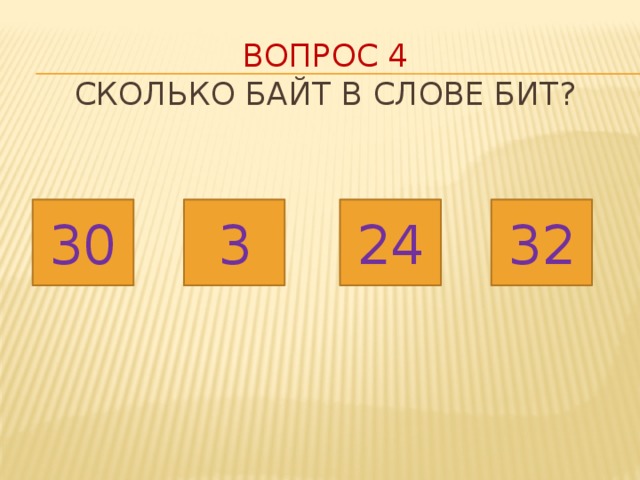 Вопрос 4  Сколько БАЙТ в слове бит? 32 30 24 3 