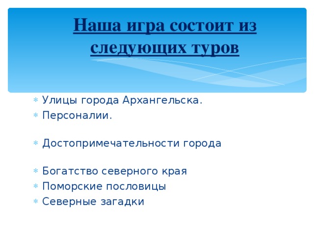 Наша игра состоит из следующих туров Улицы города Архангельска. Персоналии. Достопримечательности города Богатство северного края Поморские пословицы Северные загадки 