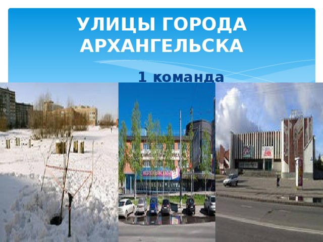 УЛИЦЫ ГОРОДА АРХАНГЕЛЬСКА 1 команда 1 команда 1 команда 