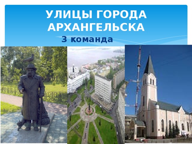 УЛИЦЫ ГОРОДА АРХАНГЕЛЬСКА 3 команда 