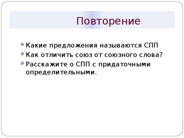  Повторение Какие предложения называются СПП Как отличить союз от союзного слова? Расскажите о СПП с придаточными определительными. 