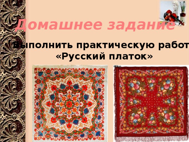 Домашнее задание Выполнить практическую работу «Русский платок» 