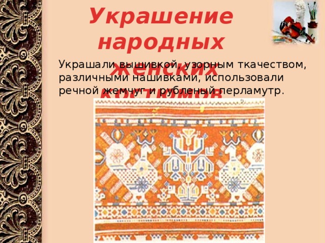Украшение народных  женских костюмов Украшали вышивкой, узорным ткачеством, различными нашивками, использовали речной жемчуг и рубленый перламутр. 