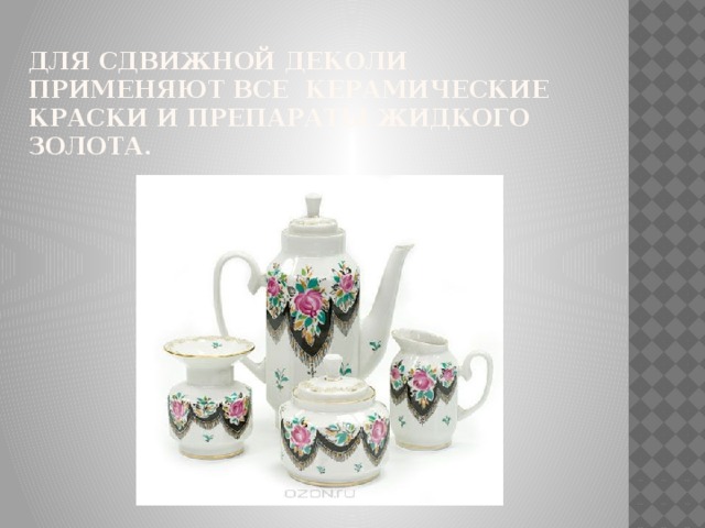Для сдвижной деколи применяют все керамические краски и препараты жидкого золота. 